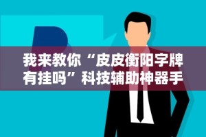 我来教你“皮皮衡阳字牌有挂吗”科技辅助神器手机版