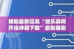 辅助最新信息“微乐麻将开挂神器下载”最新辅助详细教程
