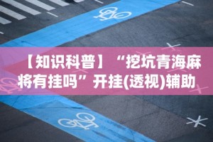 【知识科普】“挖坑青海麻将有挂吗”开挂(透视)辅助教程