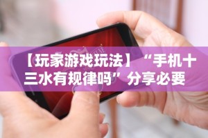 【玩家游戏玩法】“手机十三水有规律吗”分享必要外挂教程