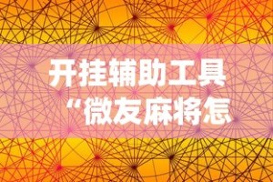 开挂辅助工具“微友麻将怎么开免费的挂”(详细透视教程)-
