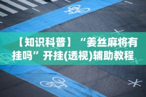 【知识科普】“姜丝麻将有挂吗”开挂(透视)辅助教程