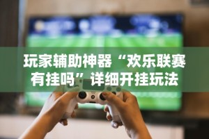 玩家辅助神器“欢乐联赛有挂吗”详细开挂玩法