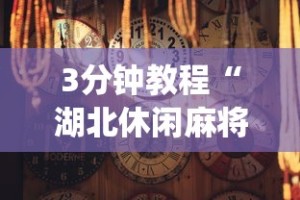 3分钟教程“湖北休闲麻将有挂吗[确实真的有挂]