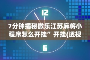 7分钟揭秘微乐江苏麻将小程序怎么开挂”开挂(透视)辅助教程