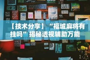 【技术分享】“福城麻将有挂吗”揭秘透视辅助万能挂用法