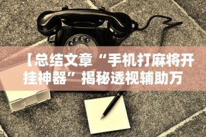 【总结文章“手机打麻将开挂神器”揭秘透视辅助万能挂