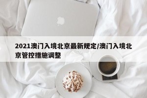 2021澳门入境北京最新规定/澳门入境北京管控措施调整