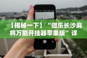 【揭秘一下】“微乐长沙麻将万能开挂器苹果版”详细外挂透视辅助软件教程