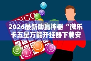 2026最新助赢神器“微乐卡五星万能开挂器下载安装苹果”科技辅助神器手机版