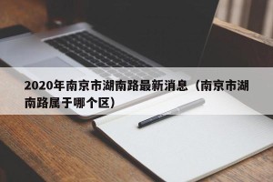 2020年南京市湖南路最新消息（南京市湖南路属于哪个区）