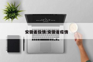 安徽省役情:安徽省疫情