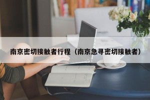 南京密切接触者行程（南京急寻密切接触者）