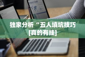 独家分析“五人填坑技巧[真的有挂]
