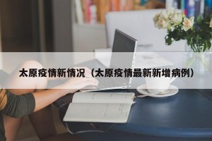 太原疫情新情况（太原疫情最新新增病例）