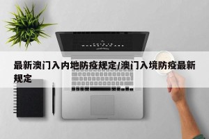 最新澳门入内地防疫规定/澳门入境防疫最新规定
