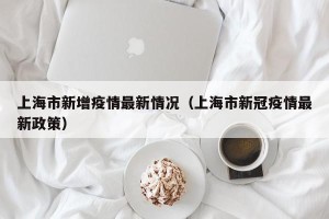 上海市新增疫情最新情况（上海市新冠疫情最新政策）