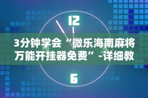 3分钟学会“微乐海南麻将万能开挂器免费”-详细教程