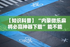 【知识科普】“内蒙微乐麻将必赢神器下载”能不能开挂!