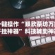 一键操作“顺欣茶坊万能开挂神器”科技辅助神器手机版