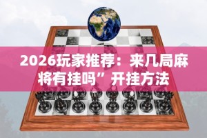 2026玩家推荐：来几局麻将有挂吗”开挂方法