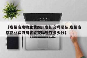 【疫情南京物业费四川省能交吗现在,疫情南京物业费四川省能交吗现在多少钱】