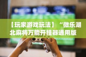 【玩家游戏玩法】“微乐湖北麻将万能开挂器通用版”(详细透视教程)-知乎