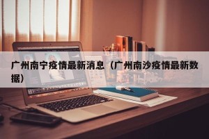 广州南宁疫情最新消息（广州南沙疫情最新数据）
