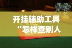 开挂辅助工具“怎样查别人打牌装了挂”开挂(透视)辅助教程