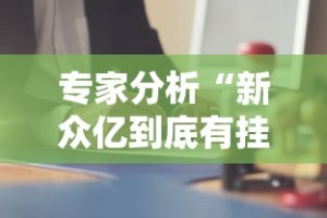 专家分析“新众亿到底有挂吗”科技辅助神器手机版