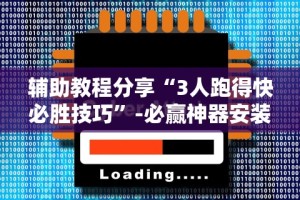 辅助教程分享“3人跑得快必胜技巧”-必赢神器安装