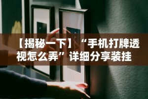 【揭秘一下】“手机打牌透视怎么弄”详细分享装挂步骤