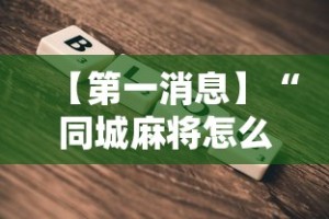 【第一消息】“同城麻将怎么开挂”通用版下载教程