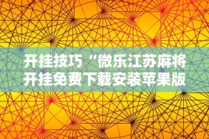 开挂技巧“微乐江苏麻将开挂免费下载安装苹果版”辅助透视教程