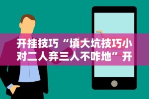 开挂技巧“填大坑技巧小对二人弃三人不咋地”开挂辅助脚本+详细开挂