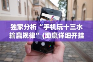 独家分析“手机玩十三水输赢规律”(助赢详细开挂教程)