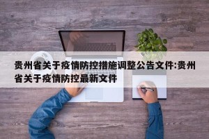 贵州省关于疫情防控措施调整公告文件:贵州省关于疫情防控最新文件