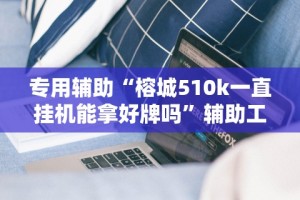专用辅助“榕城510k一直挂机能拿好牌吗”辅助工具插件,揭秘技巧开挂