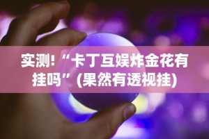 实测!“卡丁互娱炸金花有挂吗”(果然有透视挂)