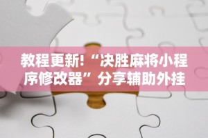 教程更新!“决胜麻将小程序修改器”分享辅助外挂教程