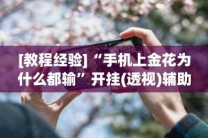 [教程经验]“手机上金花为什么都输”开挂(透视)辅助神器