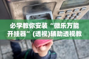 玩家辅助神器“微乐小程序麻将有挂吗”(助赢详细开挂教程)