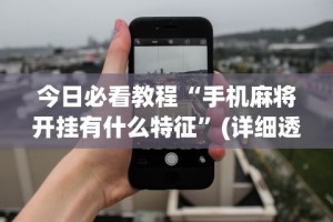 今日必看教程“手机麻将开挂有什么特征”(详细透视教程)-