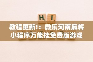 教程更新!：微乐河南麻将小程序万能挂免费版游戏亮点”辅助工具插件,揭秘技巧开挂