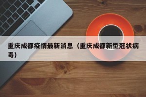 重庆成都疫情最新消息（重庆成都新型冠状病毒）