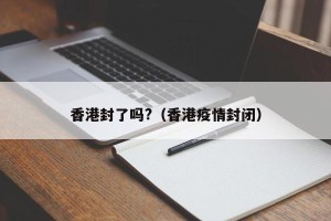 香港封了吗?（香港疫情封闭）