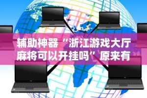 辅助神器“浙江游戏大厅麻将可以开挂吗”原来有神器下载！
