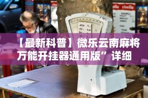【最新科普】微乐云南麻将万能开挂器通用版”详细辅助透视