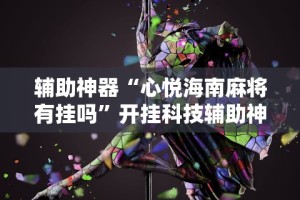 辅助神器“心悦海南麻将有挂吗”开挂科技辅助神器手机