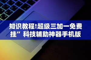 知识教程!超级三加一免费挂”科技辅助神器手机版